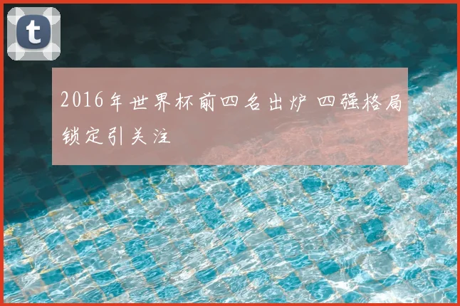 2016年世界杯前四名出炉 四强格局锁定引关注