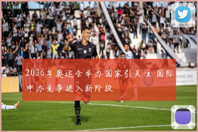 2036年奥运会举办国家引关注 国际申办竞争进入新阶段