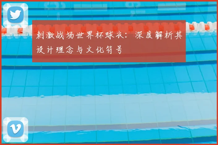 刺激战场世界杯球衣:深度解析其设计理念与文化符号
