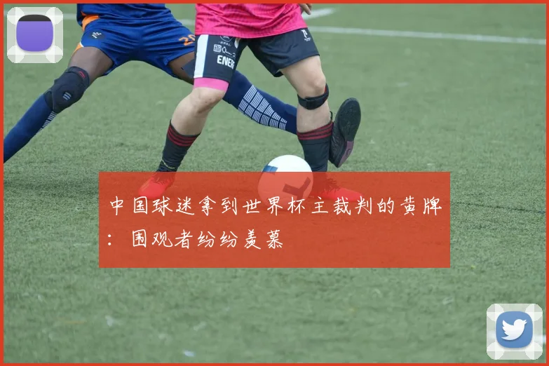 中国球迷拿到世界杯主裁判的黄牌:围观者纷纷羡慕