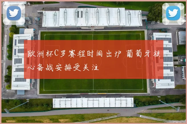 欧洲杯C罗赛程时间出炉 葡萄牙核心备战安排受关注