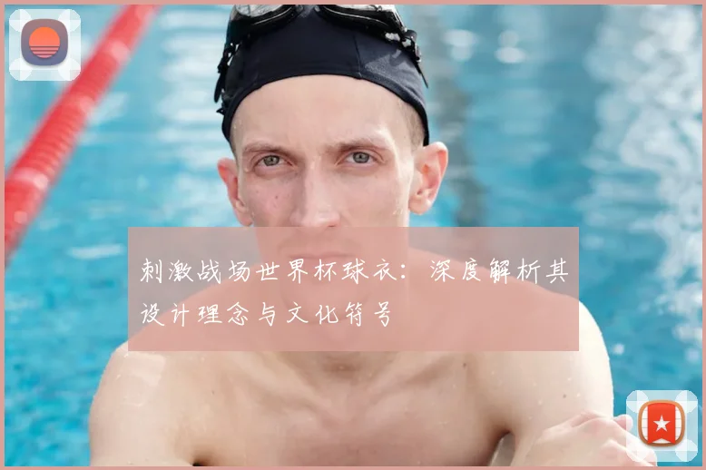 刺激战场世界杯球衣:深度解析其设计理念与文化符号