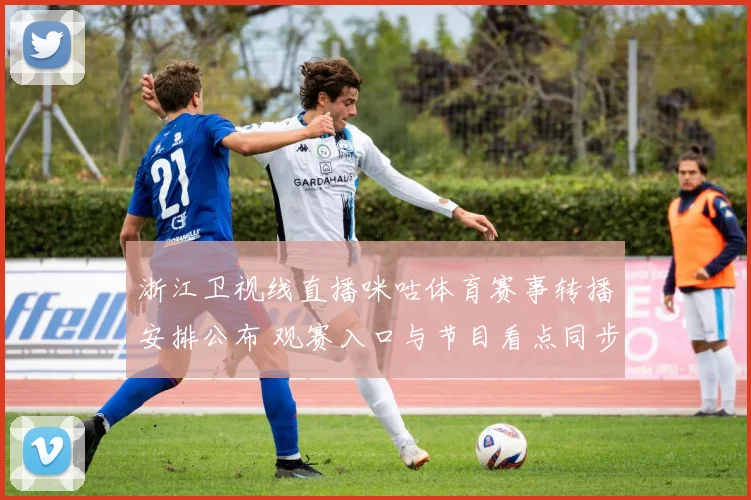 浙江卫视线直播咪咕体育赛事转播安排公布 观赛入口与节目看点同步更新