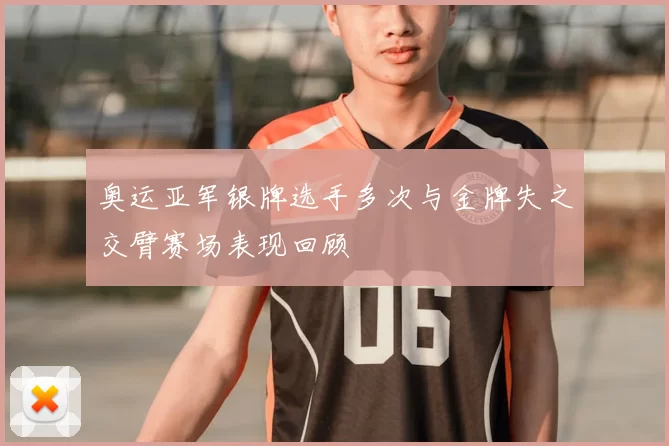 奥运亚军银牌选手多次与金牌失之交臂赛场表现回顾