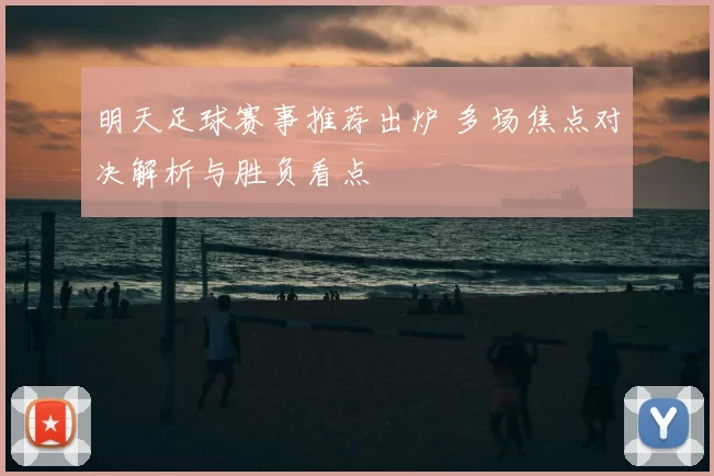 明天足球赛事推荐出炉 多场焦点对决解析与胜负看点