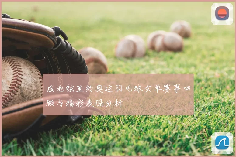 成池铉里约奥运羽毛球女单赛事回顾与精彩表现分析