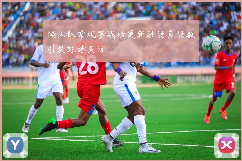 湖人队常规赛战绩更新胜场负场数引发球迷关注