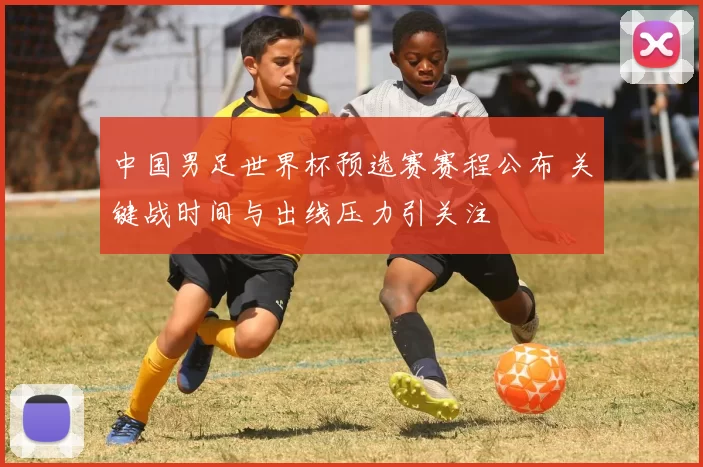 中国男足世界杯预选赛赛程公布 关键战时间与出线压力引关注
