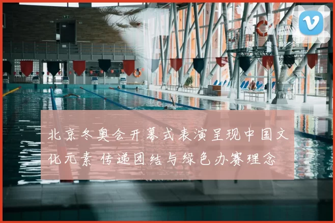 北京冬奥会开幕式表演呈现中国文化元素 传递团结与绿色办赛理念