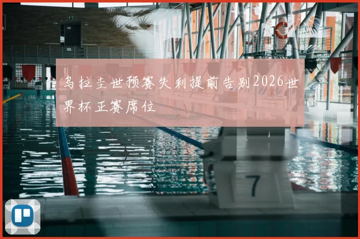 乌拉圭世预赛失利提前告别2026世界杯正赛席位
