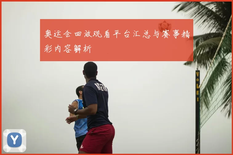 奥运会回放观看平台汇总与赛事精彩内容解析