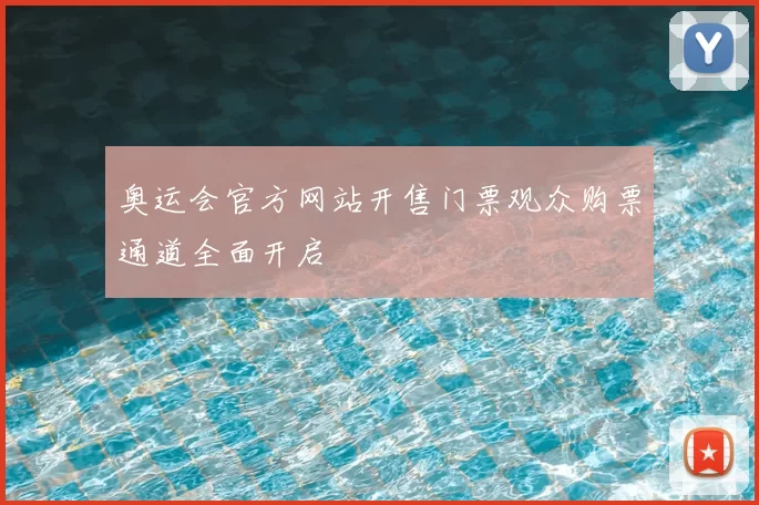奥运会官方网站开售门票观众购票通道全面开启
