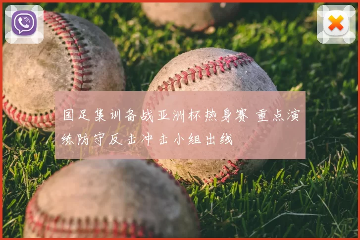 国足集训备战亚洲杯热身赛 重点演练防守反击冲击小组出线