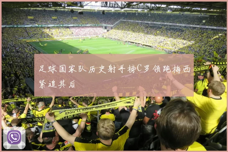 足球国家队历史射手榜C罗领跑梅西紧追其后