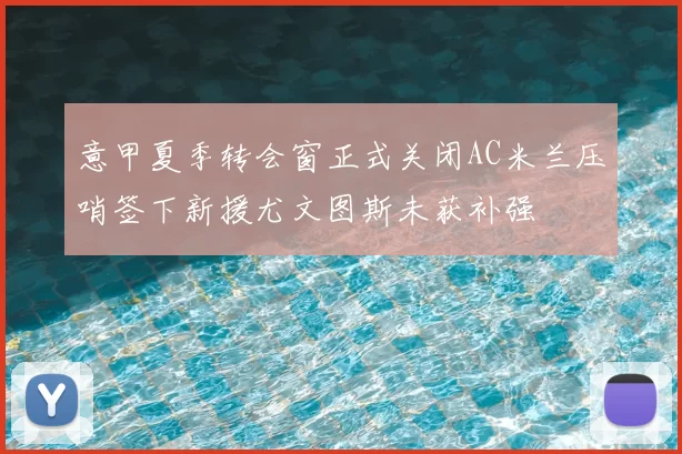 意甲夏季转会窗正式关闭AC米兰压哨签下新援尤文图斯未获补强