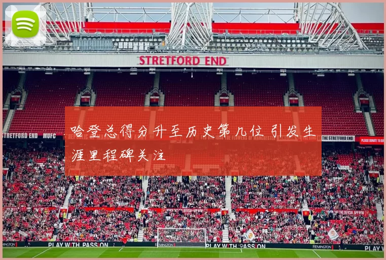 哈登总得分升至历史第几位 引发生涯里程碑关注