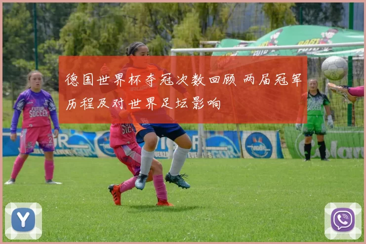 德国世界杯夺冠次数回顾 两届冠军历程及对世界足坛影响