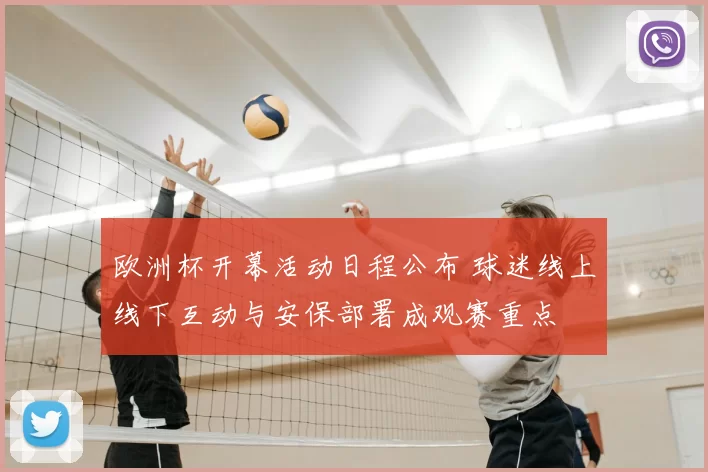 欧洲杯开幕活动日程公布 球迷线上线下互动与安保部署成观赛重点