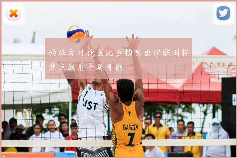 西班牙对德国比分预测出炉欧洲杯焦点战看平局可能