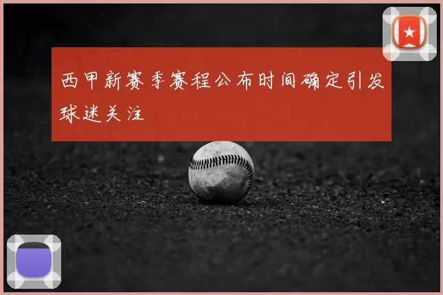 西甲新赛季赛程公布时间确定引发球迷关注