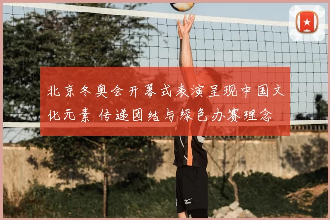 北京冬奥会开幕式表演呈现中国文化元素 传递团结与绿色办赛理念