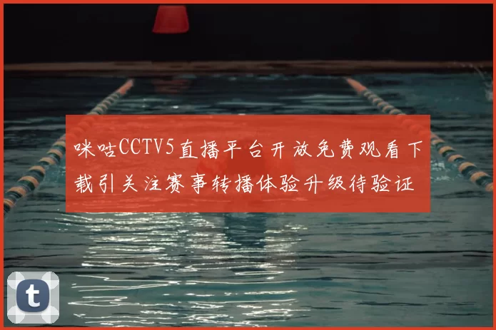 咪咕CCTV5直播平台开放免费观看下载引关注赛事转播体验升级待验证