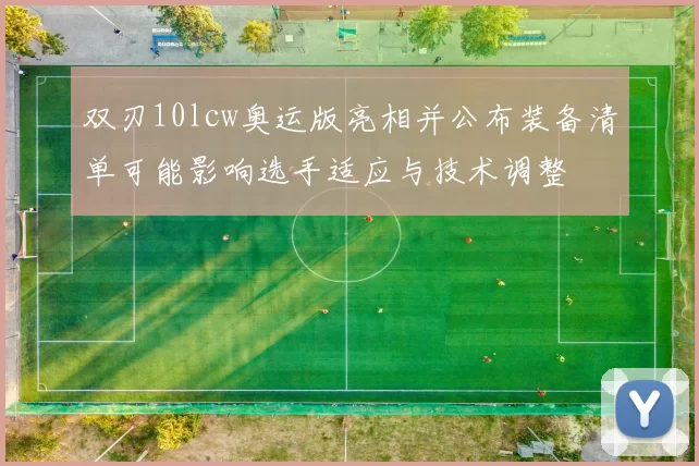 双刃10lcw奥运版亮相并公布装备清单可能影响选手适应与技术调整