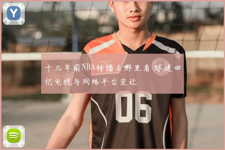 十几年前NBA转播去哪里看 球迷回忆电视与网络平台变迁