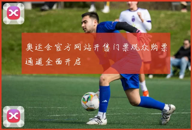 奥运会官方网站开售门票观众购票通道全面开启