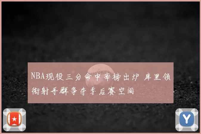 NBA现役三分命中率榜出炉 库里领衔射手群争夺季后赛空间