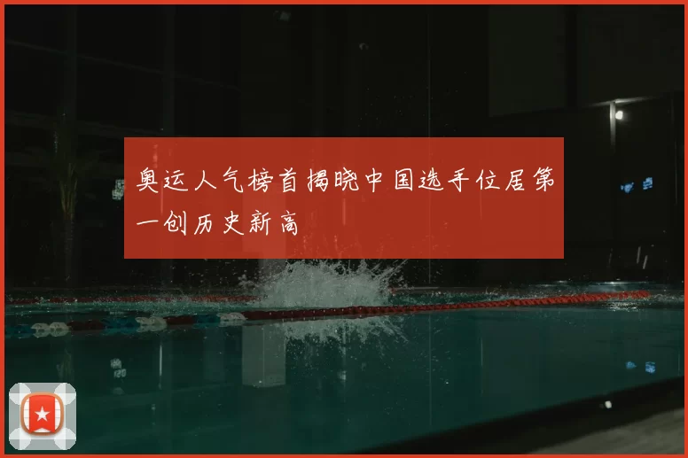 奥运人气榜首揭晓中国选手位居第一创历史新高