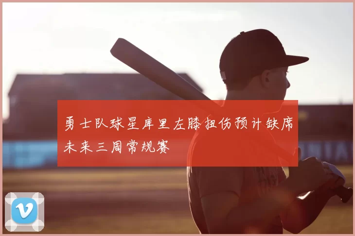 勇士队球星库里左膝扭伤预计缺席未来三周常规赛