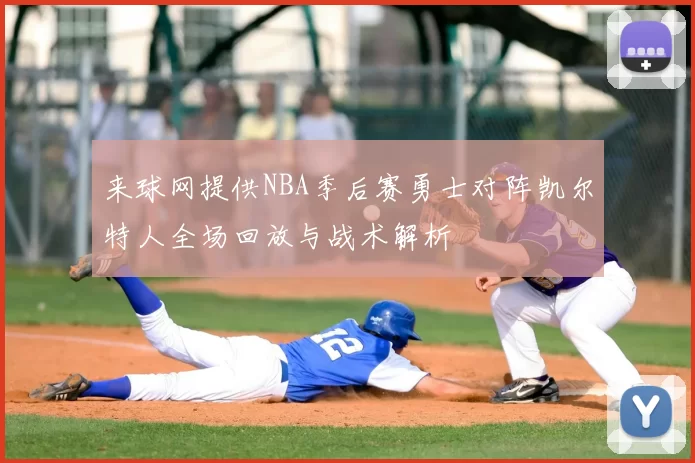 来球网提供NBA季后赛勇士对阵凯尔特人全场回放与战术解析