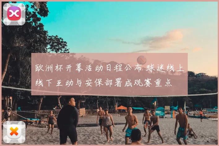 欧洲杯开幕活动日程公布 球迷线上线下互动与安保部署成观赛重点