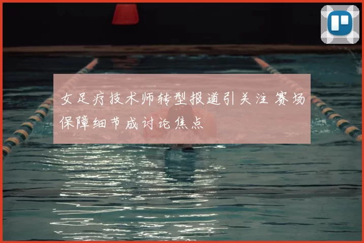 女足疗技术师转型报道引关注 赛场保障细节成讨论焦点