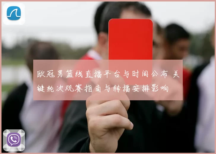 欧冠男篮线直播平台与时间公布 关键轮次观赛指南与转播安排影响