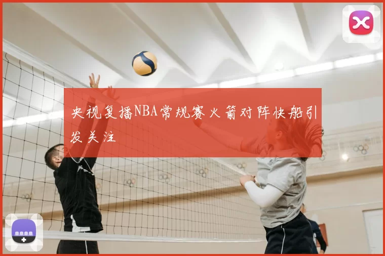 央视复播NBA常规赛火箭对阵快船引发关注